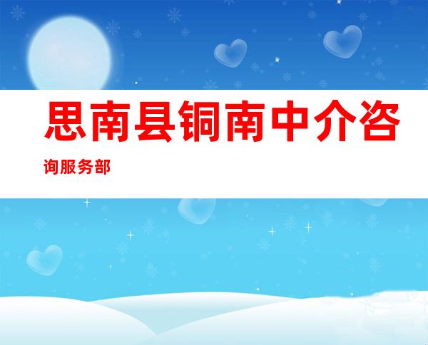 思南县铜南中介咨询服务部